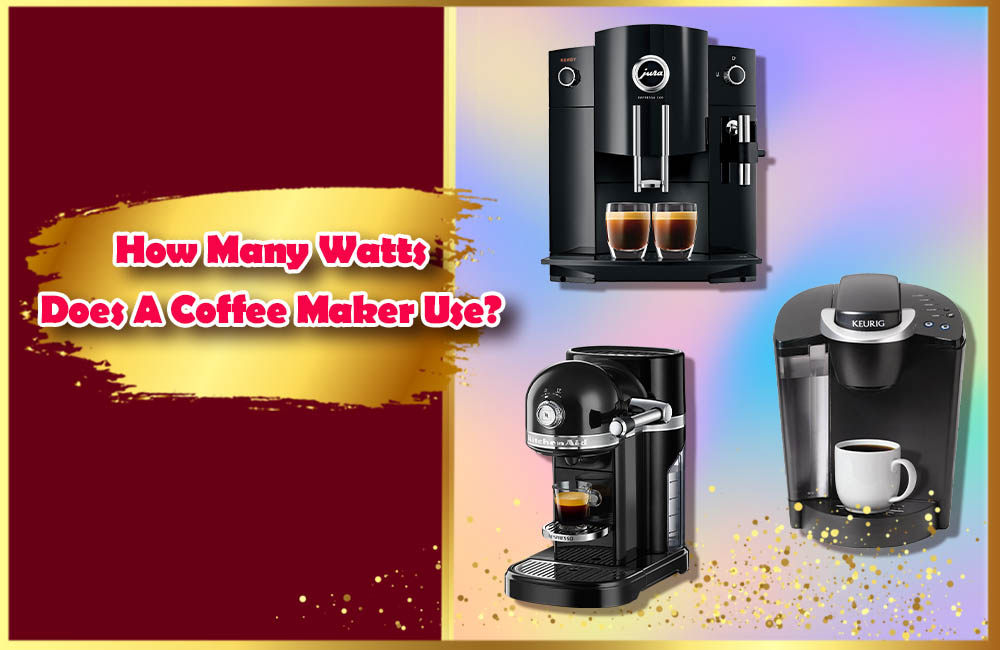 How Many Watts Does A Coffee Maker Use? 7 Awesomes Tips To Save Energy