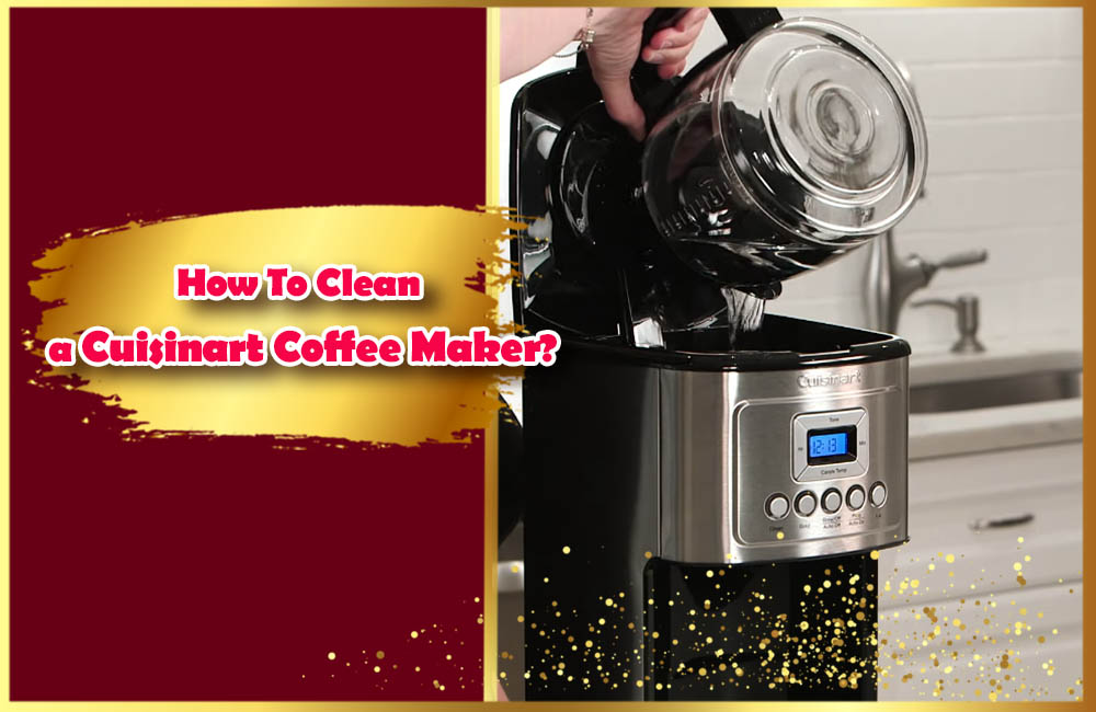 How To Clean a Cuisinart Coffee Maker? 7 great Pro tips to clean