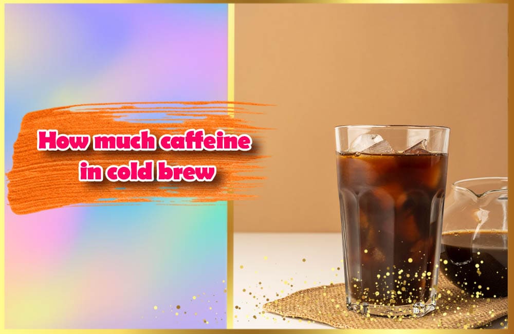 How Much Caffeine In Cold Brew And 10 Amazing Facts About Cold Brew 