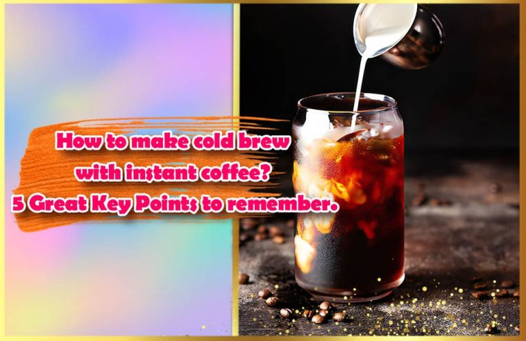 how-to-make-cold-brew-with-instant-coffee-5-great-key-points-to